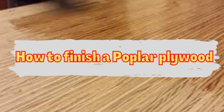 how-to-finish-a-poplar-plywood-woodworkingtoolshq